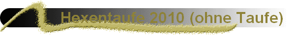 Hexentaufe 2010 (ohne Taufe)  